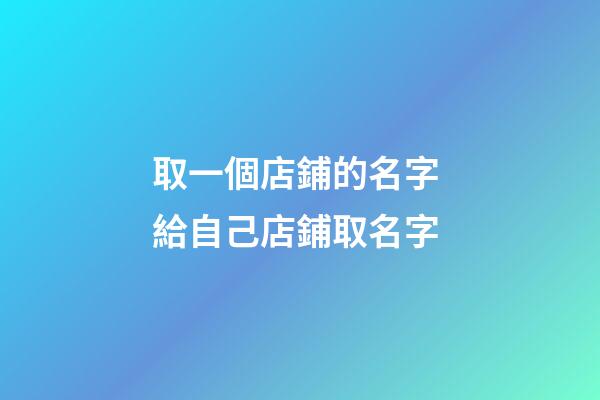 取一個店鋪的名字 給自己店鋪取名字